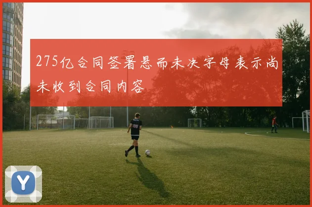 275亿合同签署悬而未决字母表示尚未收到合同内容